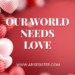 OUR WORLD NEEDS LOVE